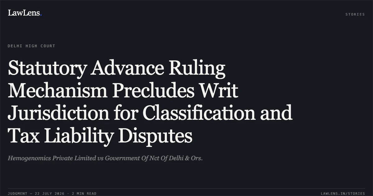 Statutory Advance Ruling Mechanism Precludes Writ Jurisdiction for Classification and Tax Liability Disputes. Hemogenomics Private Limited vs Government Of Nct Of Delhi & Ors.. Delhi High Court. LawLens