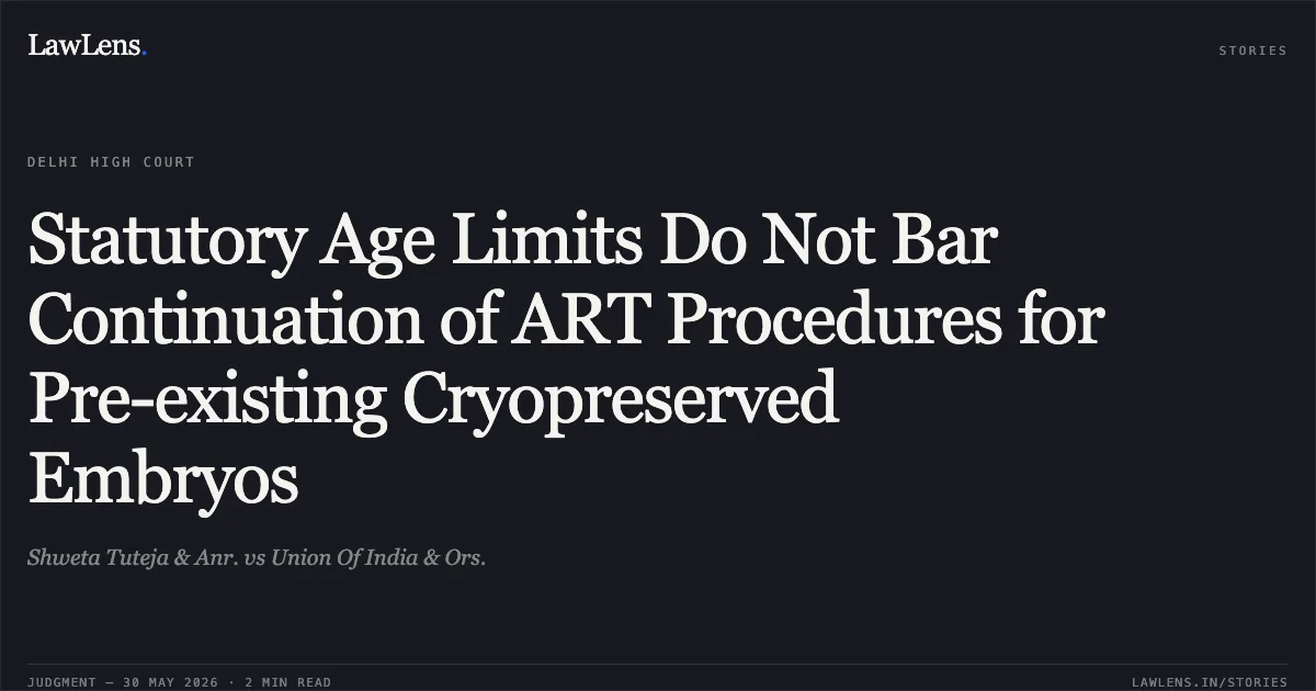 Statutory Age Limits Do Not Bar Continuation of ART Procedures for Pre-existing Cryopreserved Embryos. Shweta Tuteja & Anr. vs Union Of India & Ors.. Delhi High Court. LawLens