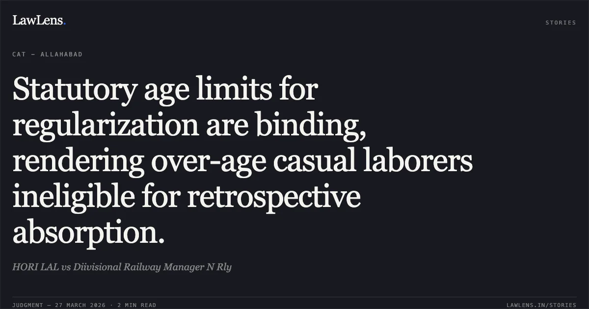 Statutory age limits for regularization are binding, rendering over-age casual laborers ineligible for retrospective absorption.. HORI LAL vs Diivisional Railway Manager N Rly. CAT - Allahabad. LawLens