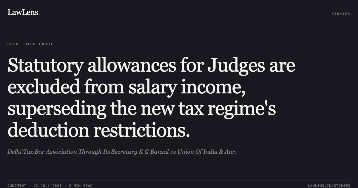 Statutory allowances for Judges are excluded from salary income, superseding the new tax regime's deduction restrictions.. Delhi Tax Bar Association Through Its Secretary K G Bansal vs Union Of India & Anr.. Delhi High Court. LawLens