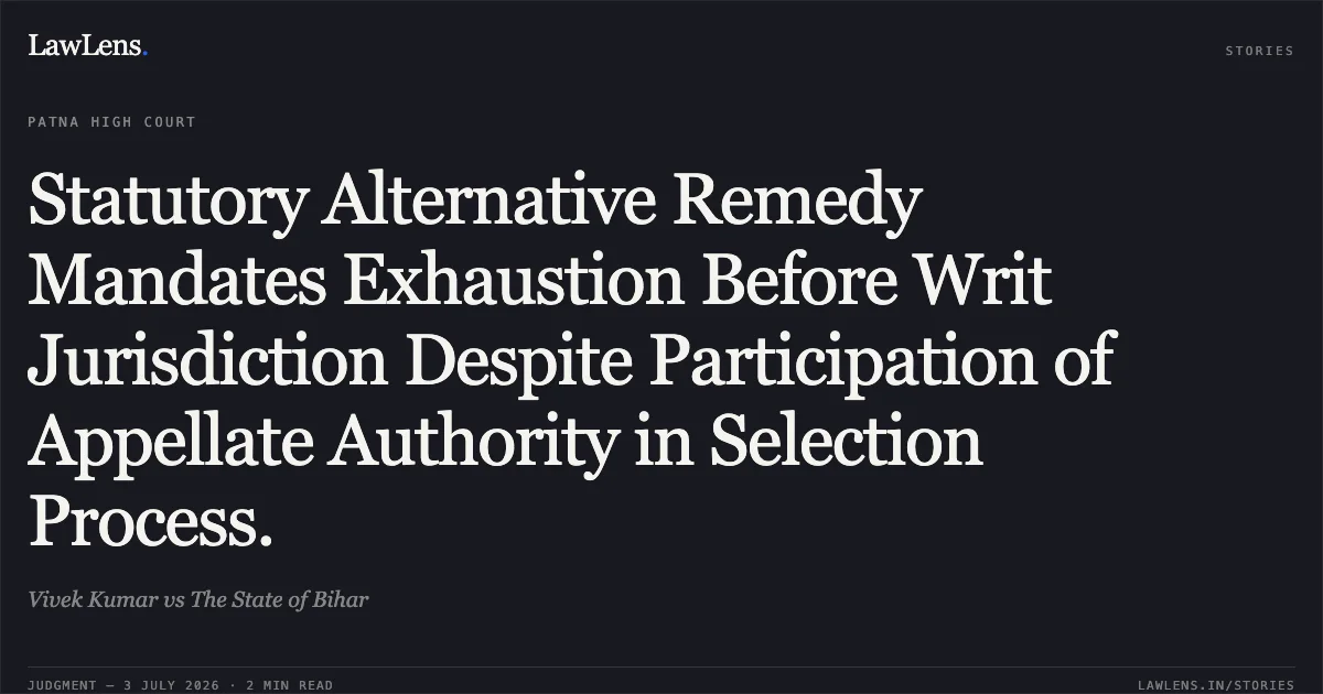 Statutory Alternative Remedy Mandates Exhaustion Before Writ Jurisdiction Despite Participation of Appellate Authority in Selection Process.. Vivek Kumar vs The State of Bihar. Patna High Court. LawLens