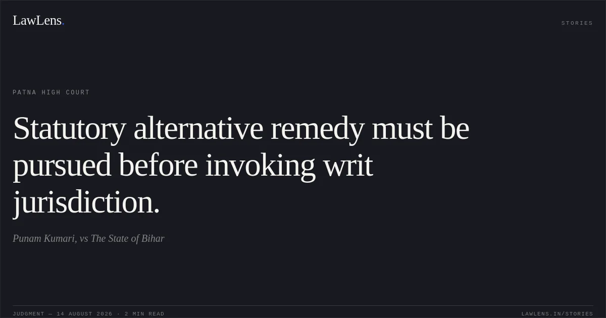 Statutory alternative remedy must be pursued before invoking writ jurisdiction.. Punam Kumari, vs The State of Bihar. Patna High Court. LawLens