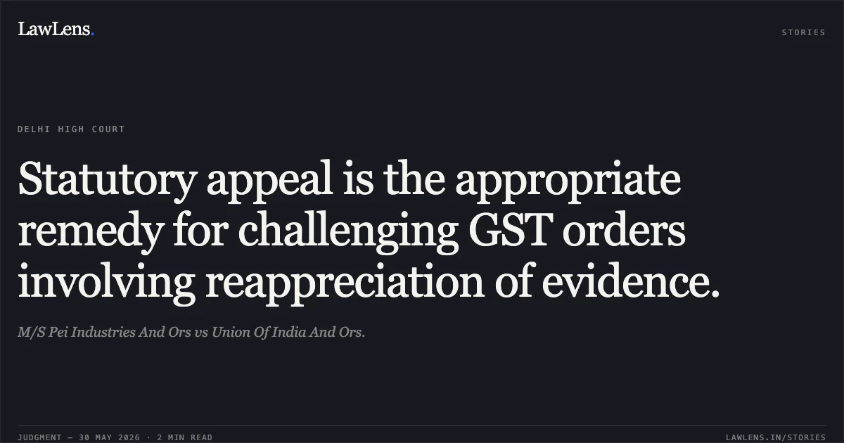 Statutory appeal is the appropriate remedy for challenging GST orders involving reappreciation of evidence.. M/S Pei Industries And Ors vs Union Of India And Ors.. Delhi High Court. LawLens