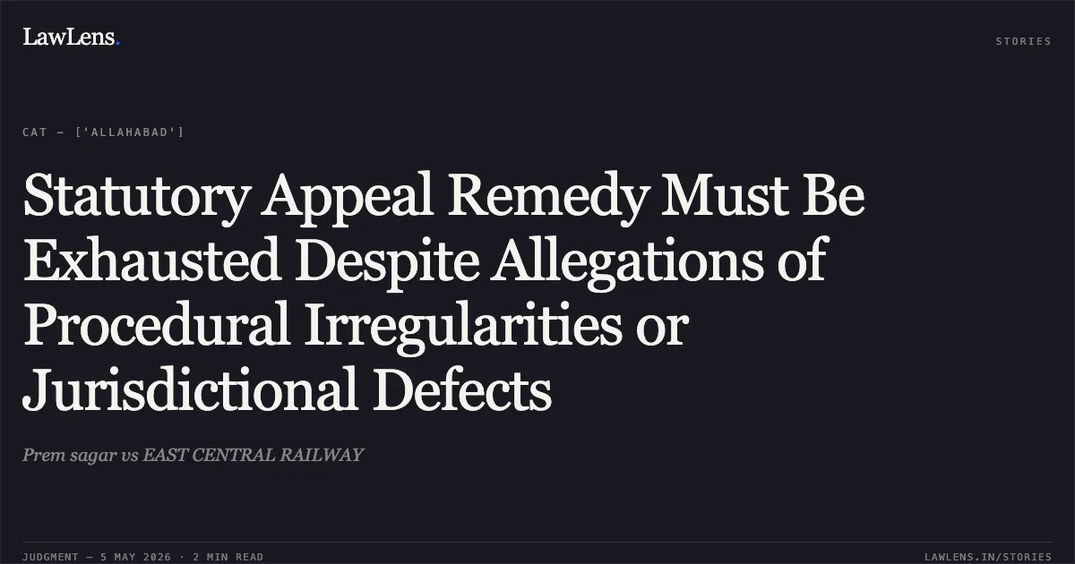 Statutory Appeal Remedy Must Be Exhausted Despite Allegations of Procedural Irregularities or Jurisdictional Defects. Prem sagar vs EAST CENTRAL RAILWAY. Central Administrative Tribunal. LawLens