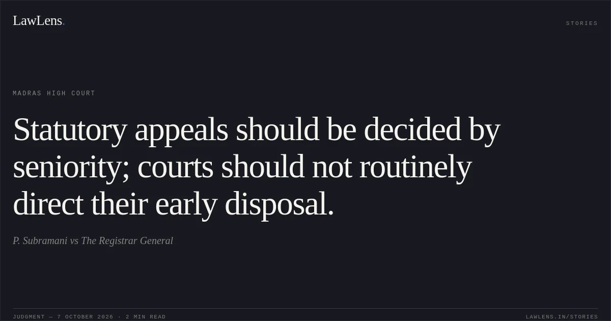 Statutory appeals should be decided by seniority; courts should not routinely direct their early disposal.. P. Subramani vs The Registrar General. Madras High Court. LawLens
