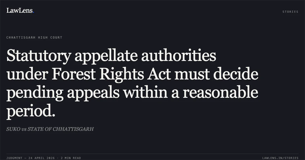 Statutory appellate authorities under Forest Rights Act must decide pending appeals within a reasonable period.. SUKO vs STATE OF CHHATTISGARH. Chhattisgarh High Court. LawLens