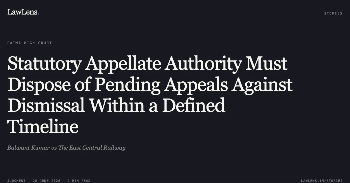 Statutory Appellate Authority Must Dispose of Pending Appeals Against Dismissal Within a Defined Timeline. Balwant Kumar vs The East Central Railway. Patna High Court. LawLens