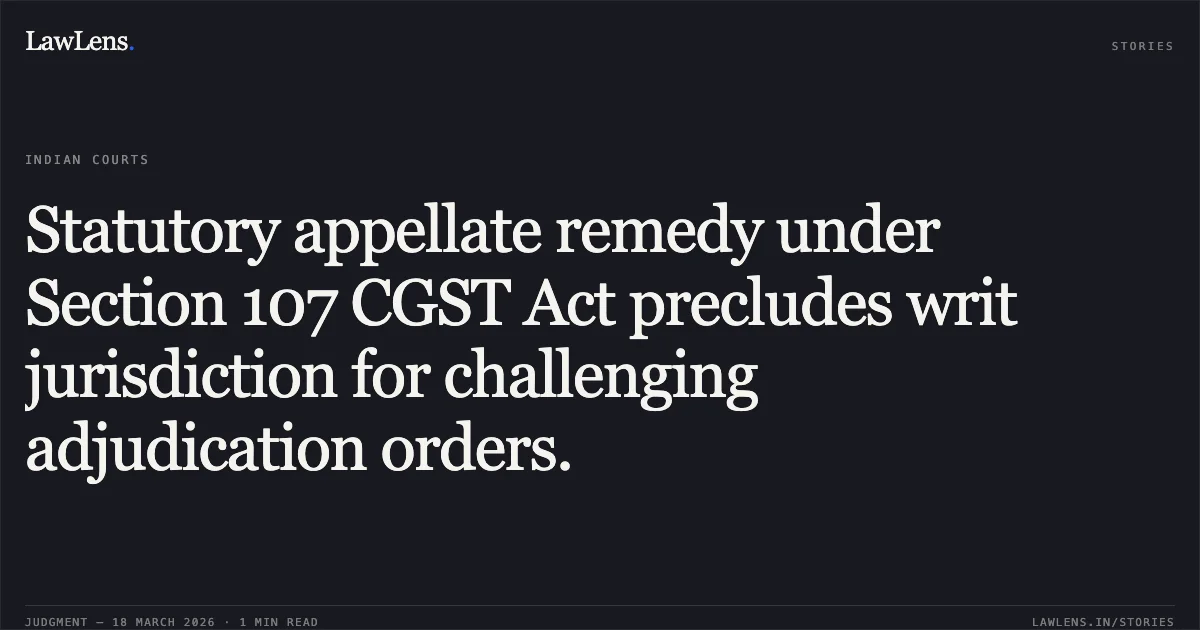 Statutory appellate remedy under Section 107 CGST Act precludes writ jurisdiction for challenging adjudication orders.. Ms Power Line Air Express vs Principal Commissioner Of Central Goods And Service Tax & Ors.. Delhi High Court. LawLens