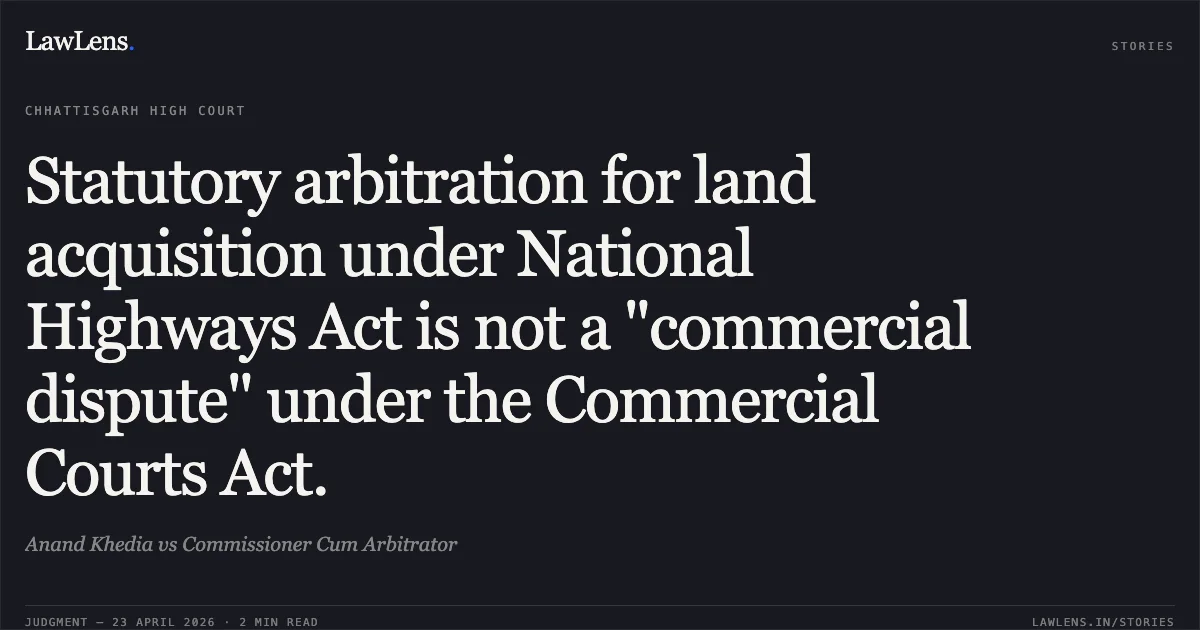 Statutory arbitration for land acquisition under National Highways Act is not a "commercial dispute" under the Commercial Courts Act.. Anand Khedia vs Commissioner Cum Arbitrator. Chhattisgarh High Court. LawLens