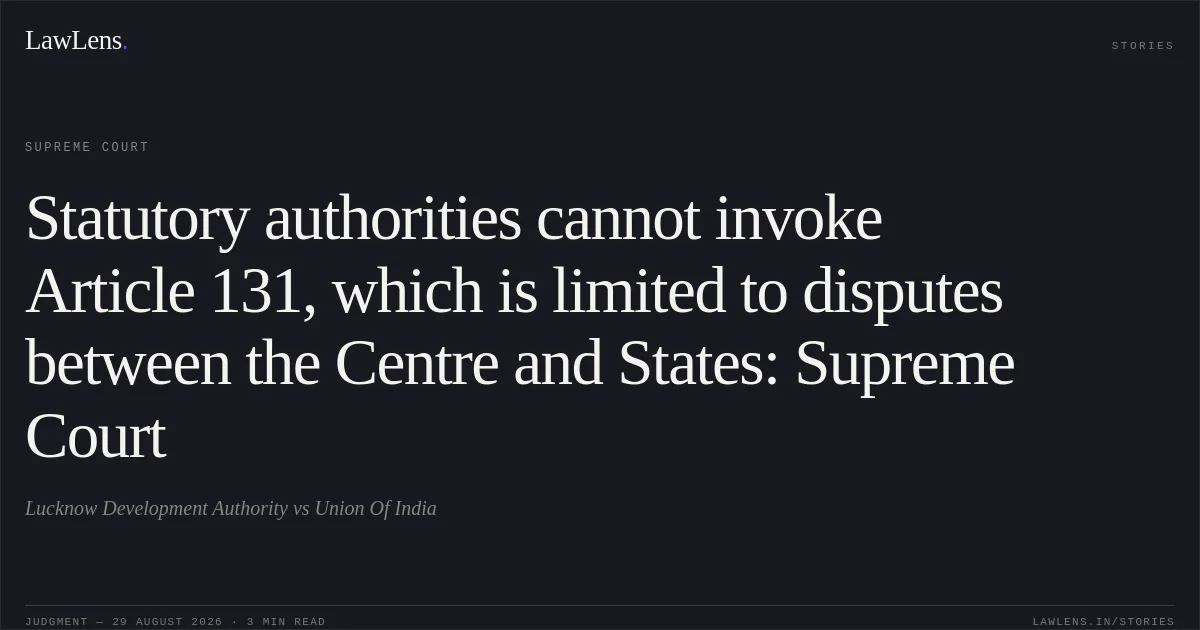 Statutory authorities cannot invoke Article 131, which is limited to disputes between the Centre and States: Supreme Court. Lucknow Development Authority vs Union Of India. Supreme Court. LawLens
