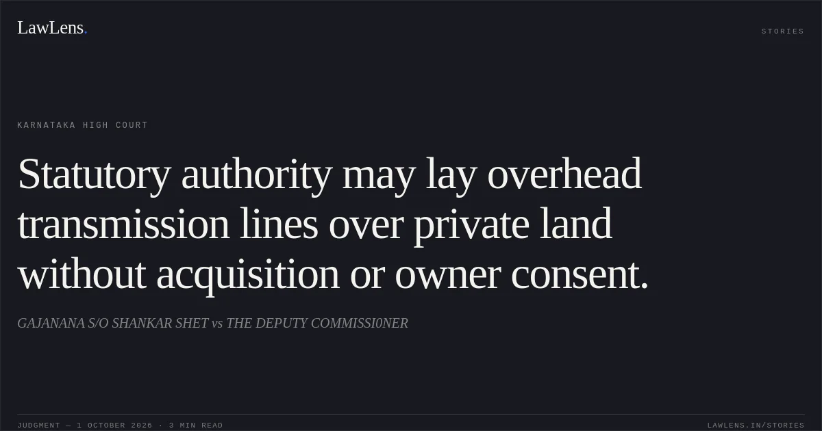 Statutory authority may lay overhead transmission lines over private land without acquisition or owner consent.. GAJANANA S/O SHANKAR SHET vs THE DEPUTY COMMISSI0NER. Karnataka High Court. LawLens