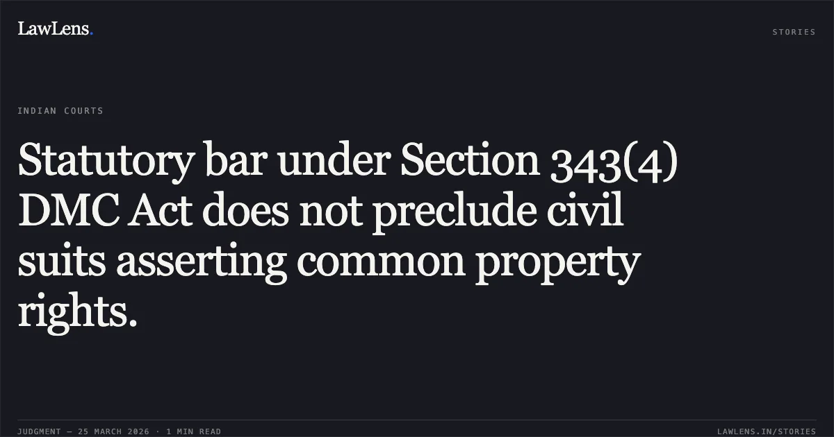 Statutory bar under Section 343(4) DMC Act does not preclude civil suits asserting common property rights.. Ashish Kumar & Ors. vs Capt Avinash Chander Malhotra. Delhi High Court. LawLens