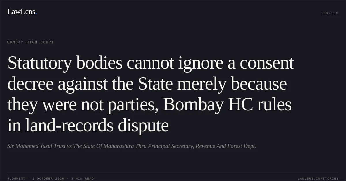 Statutory bodies cannot ignore a consent decree against the State merely because they were not parties, Bombay HC rules in land-records dispute. Sir Mohamed Yusuf Trust vs The State Of Maharashtra Thru Principal Secretary, Revenue And Forest Dept.. Bombay High Court. LawLens