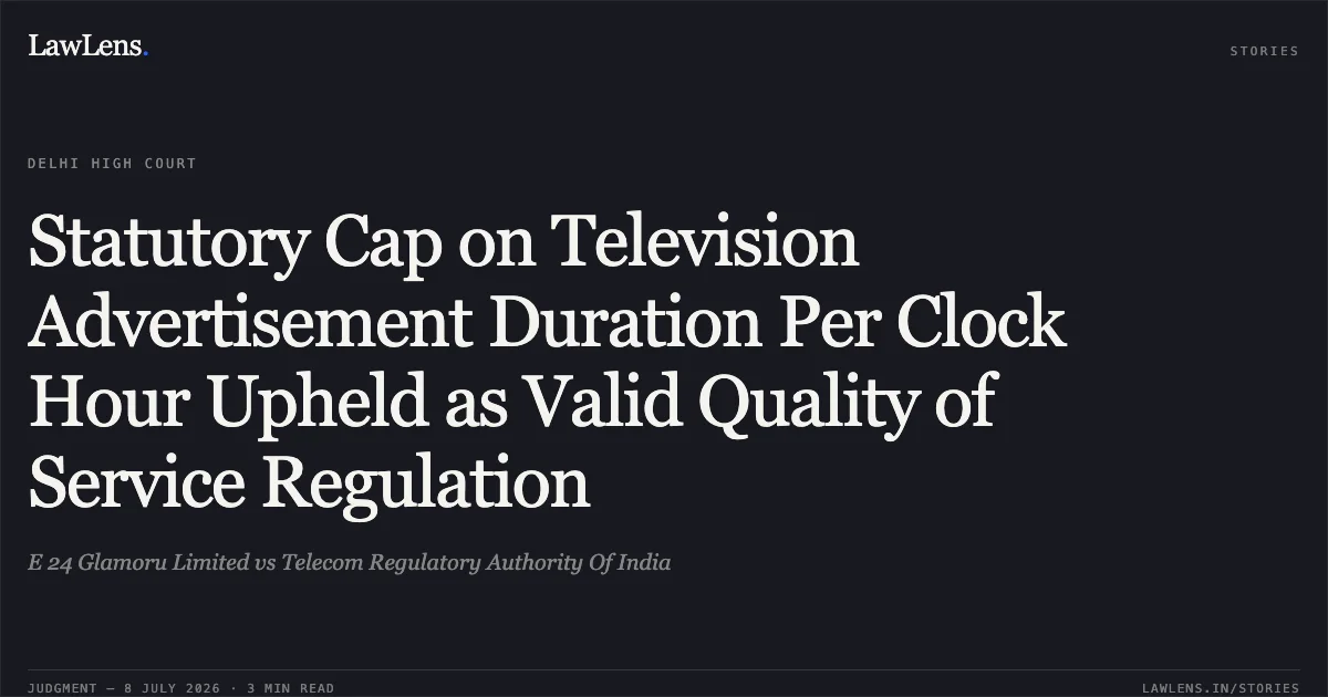 Statutory Cap on Television Advertisement Duration Per Clock Hour Upheld as Valid Quality of Service Regulation. E 24 Glamoru Limited vs Telecom Regulatory Authority Of India. Delhi High Court. LawLens