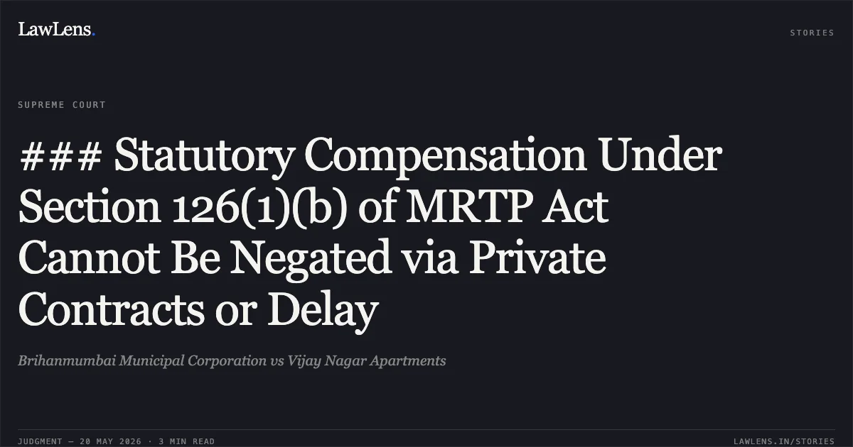 ### Statutory Compensation Under Section 126(1)(b) of MRTP Act Cannot Be Negated via Private Contracts or Delay. Brihanmumbai Municipal Corporation vs Vijay Nagar Apartments. Supreme Court. LawLens