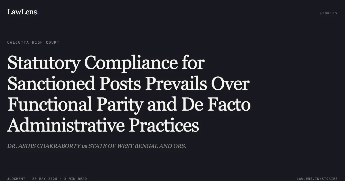 Statutory Compliance for Sanctioned Posts Prevails Over Functional Parity and De Facto Administrative Practices. DR. ASHIS CHAKRABORTY vs STATE OF WEST BENGAL AND ORS.. Calcutta High Court. LawLens