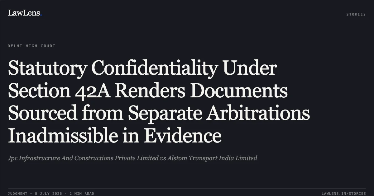 Statutory Confidentiality Under Section 42A Renders Documents Sourced from Separate Arbitrations Inadmissible in Evidence. Jpc Infrastrucrure And Constructions Private Limited vs Alstom Transport India Limited. Delhi High Court. LawLens