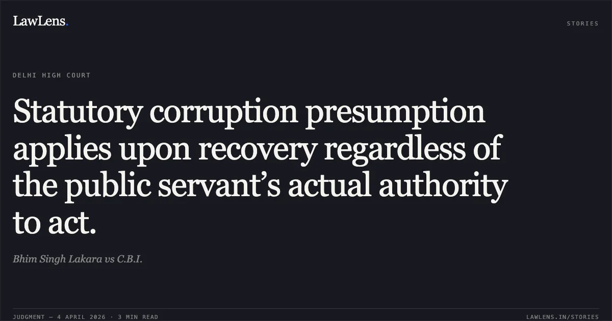 Statutory corruption presumption applies upon recovery regardless of the public servant’s actual authority to act.. Bhim Singh Lakara vs C.B.I.. Delhi High Court. LawLens