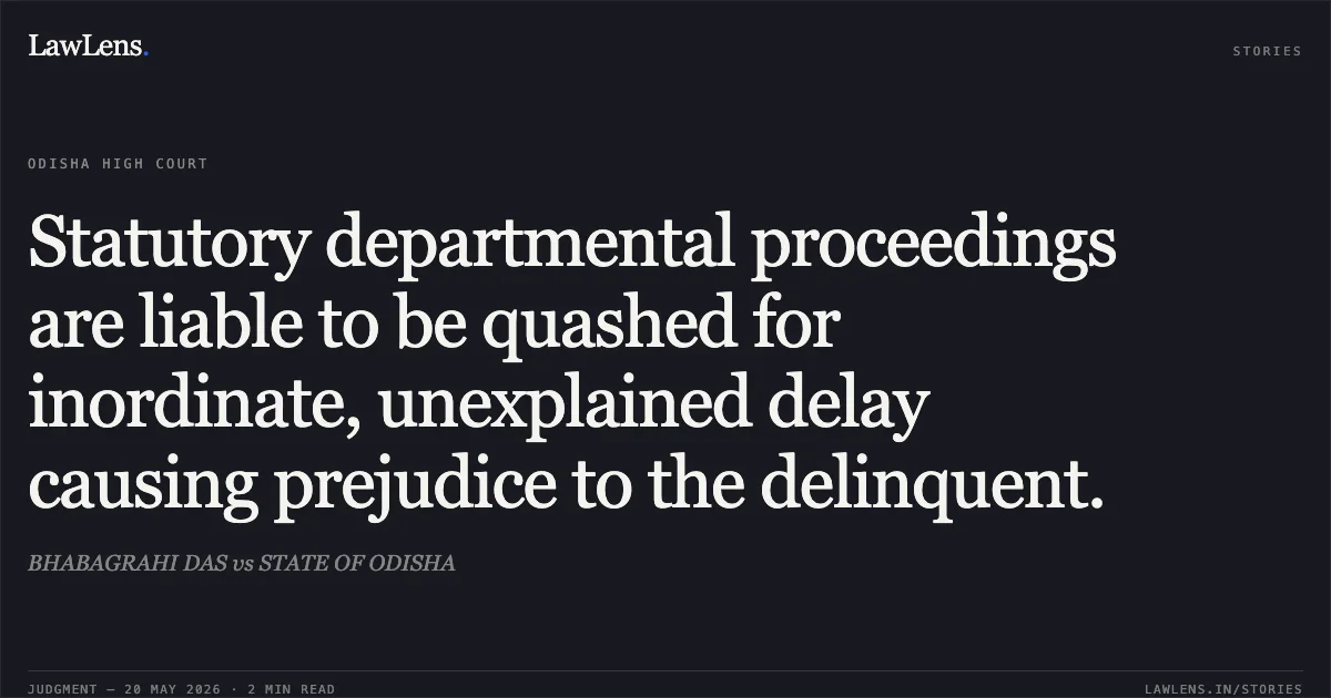 Statutory departmental proceedings are liable to be quashed for inordinate, unexplained delay causing prejudice to the delinquent.. BHABAGRAHI DAS vs STATE OF ODISHA. Odisha High Court. LawLens