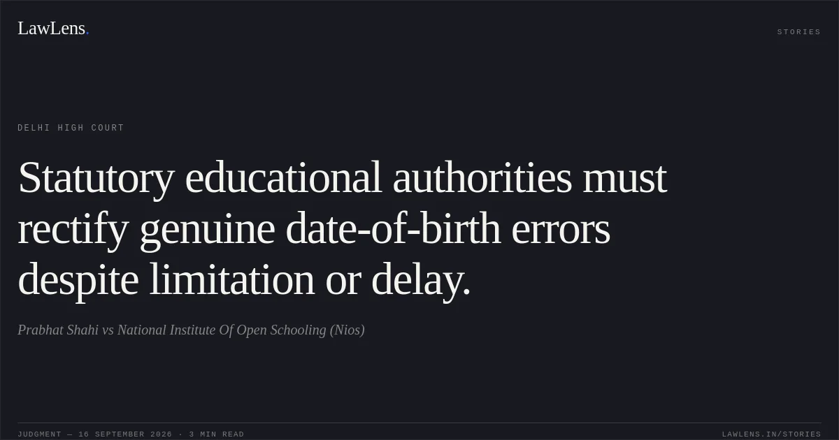 Statutory educational authorities must rectify genuine date-of-birth errors despite limitation or delay.. Prabhat Shahi vs National Institute Of Open Schooling (Nios). Delhi High Court. LawLens