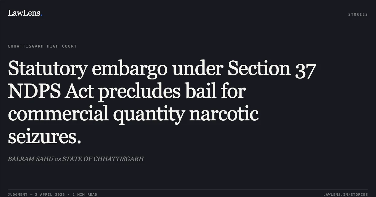 Statutory embargo under Section 37 NDPS Act precludes bail for commercial quantity narcotic seizures.. BALRAM SAHU vs STATE OF CHHATTISGARH. Chhattisgarh High Court. LawLens