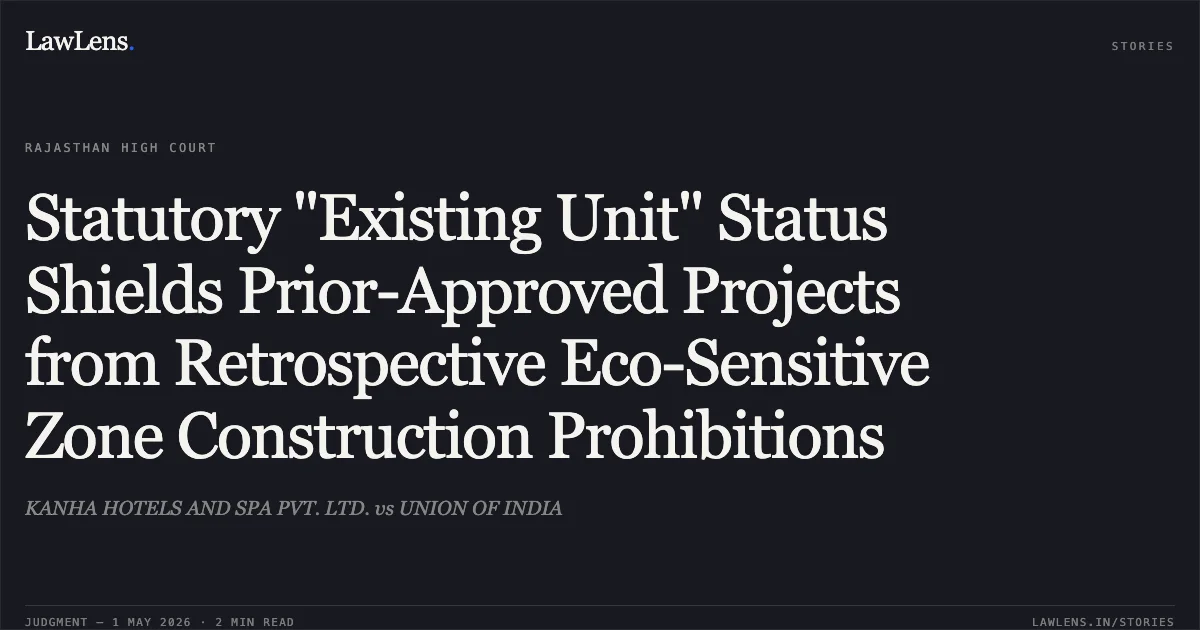 Statutory "Existing Unit" Status Shields Prior-Approved Projects from Retrospective Eco-Sensitive Zone Construction Prohibitions. KANHA HOTELS AND SPA PVT. LTD. vs UNION OF INDIA. Rajasthan High Court. LawLens