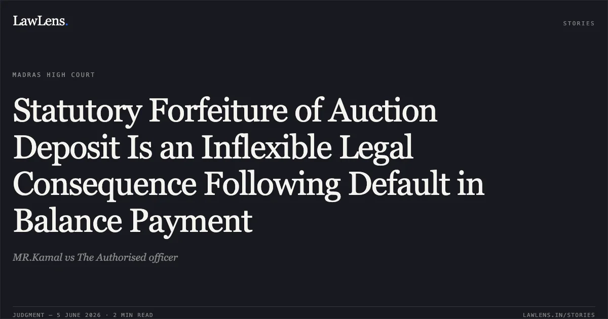 Statutory Forfeiture of Auction Deposit Is an Inflexible Legal Consequence Following Default in Balance Payment. MR.Kamal vs The Authorised officer. Madras High Court. LawLens