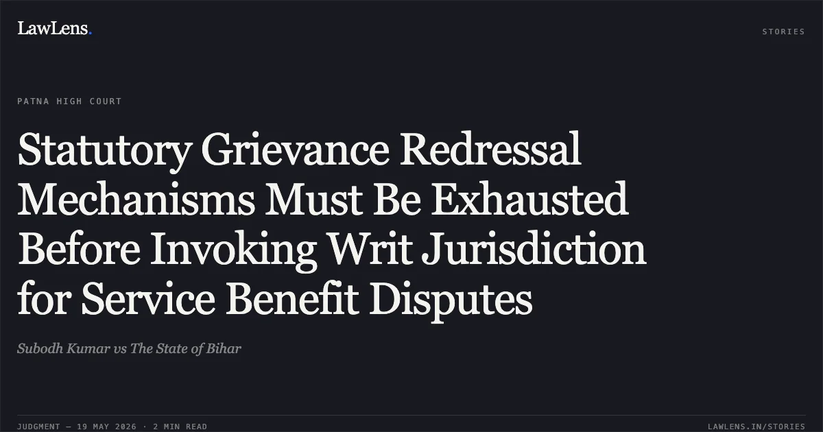 Statutory Grievance Redressal Mechanisms Must Be Exhausted Before Invoking Writ Jurisdiction for Service Benefit Disputes. Subodh Kumar vs The State of Bihar. Patna High Court. LawLens