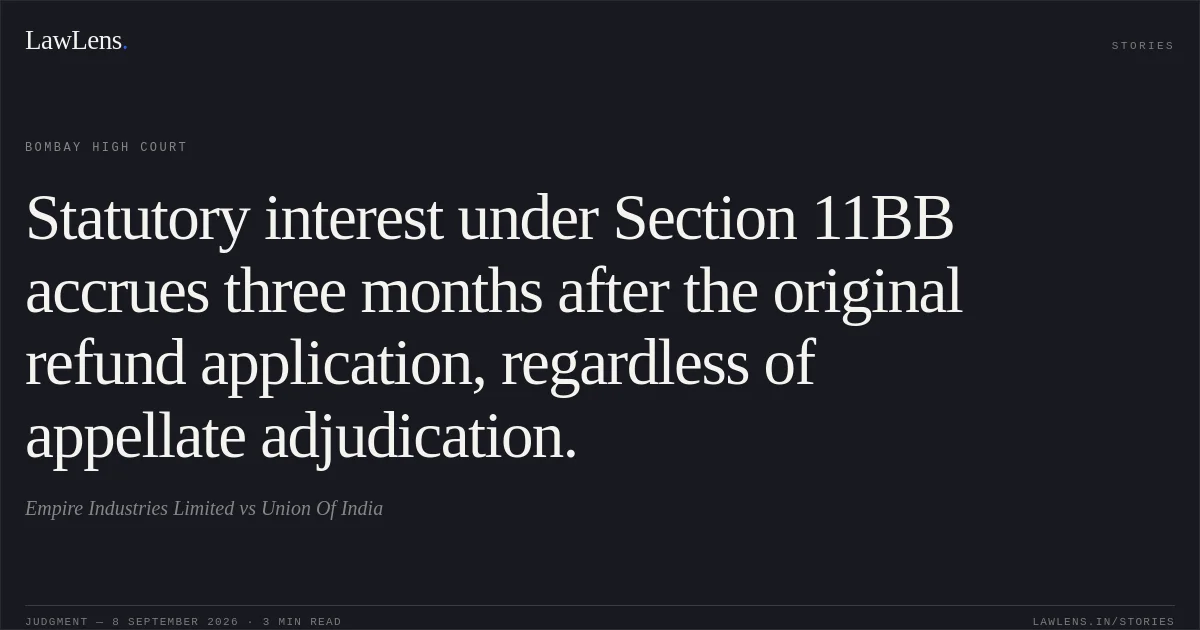 Statutory interest under Section 11BB accrues three months after the original refund application, regardless of appellate adjudication.. Empire Industries Limited vs Union Of India. Bombay High Court. LawLens