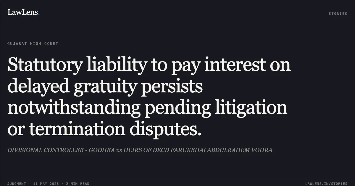 Statutory liability to pay interest on delayed gratuity persists notwithstanding pending litigation or termination disputes.. DIVISIONAL CONTROLLER - GODHRA vs HEIRS OF DECD FARUKBHAI ABDULRAHEM VOHRA. Gujarat High Court. LawLens