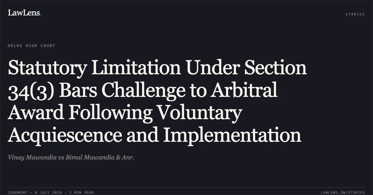 Statutory Limitation Under Section 34(3) Bars Challenge to Arbitral Award Following Voluntary Acquiescence and Implementation. Vinay Mawandia vs Bimal Mawandia & Anr.. Delhi High Court. LawLens