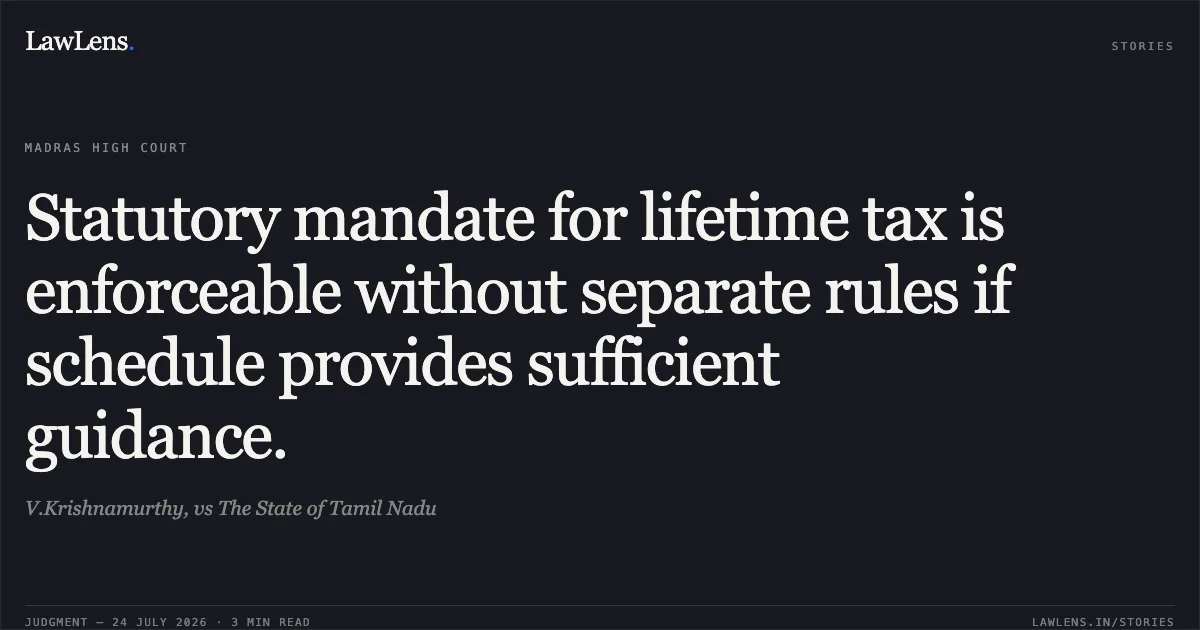 Statutory mandate for lifetime tax is enforceable without separate rules if schedule provides sufficient guidance.. V.Krishnamurthy, vs The State of Tamil Nadu. Madras High Court. LawLens