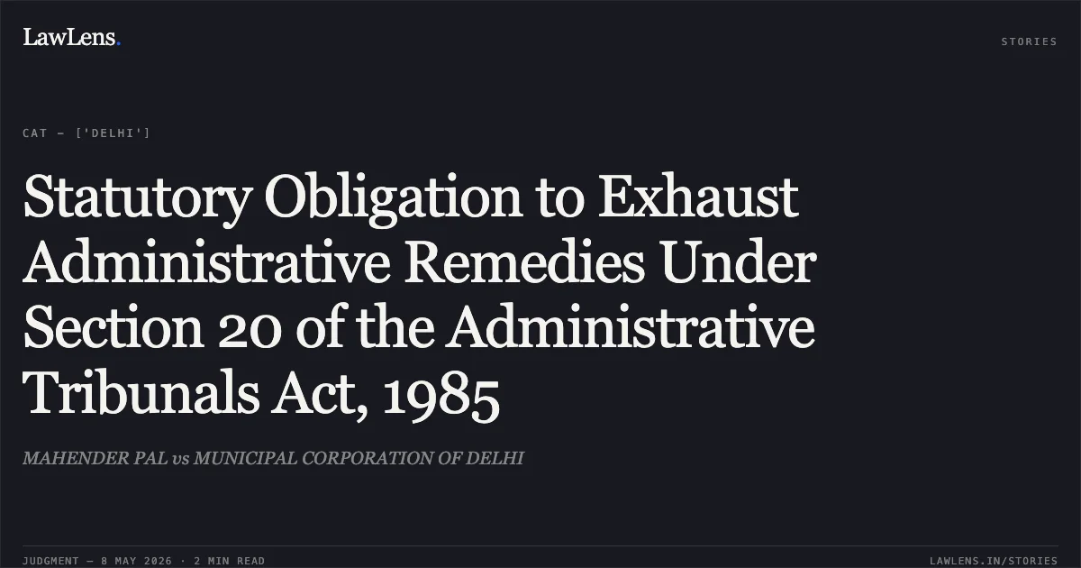 Statutory Obligation to Exhaust Administrative Remedies Under Section 20 of the Administrative Tribunals Act, 1985. MAHENDER PAL vs MUNICIPAL CORPORATION OF DELHI. Central Administrative Tribunal. LawLens