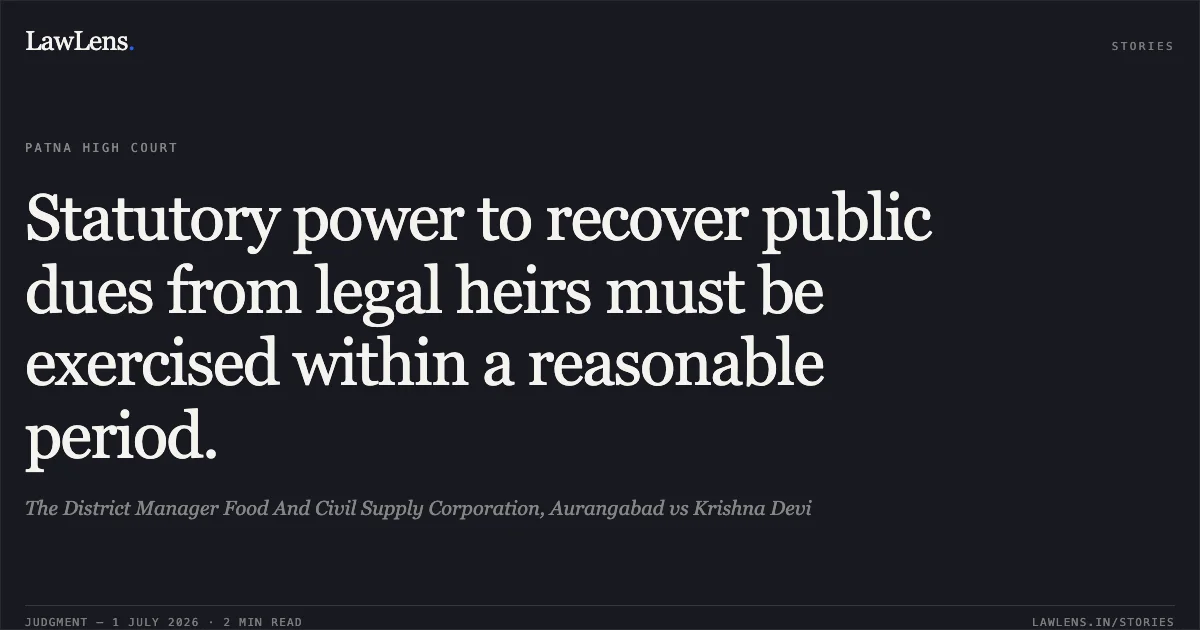 Statutory power to recover public dues from legal heirs must be exercised within a reasonable period.. The District Manager Food And Civil Supply Corporation, Aurangabad vs Krishna Devi. Patna High Court. LawLens