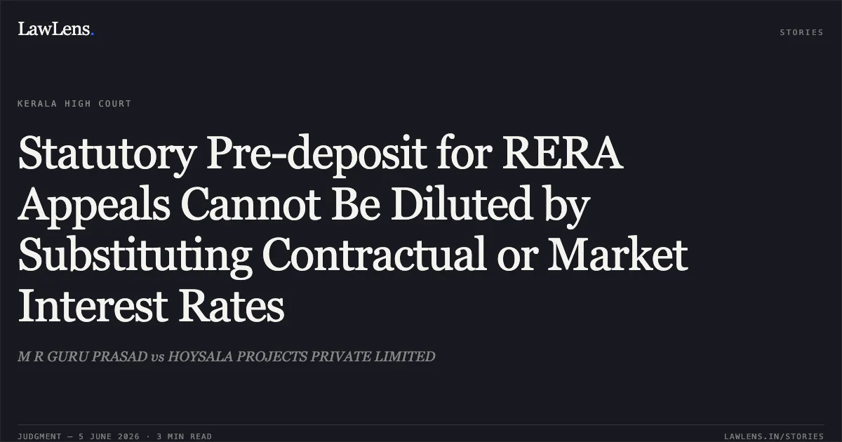 Statutory Pre-deposit for RERA Appeals Cannot Be Diluted by Substituting Contractual or Market Interest Rates. M R GURU PRASAD vs HOYSALA PROJECTS PRIVATE LIMITED. Kerala High Court. LawLens