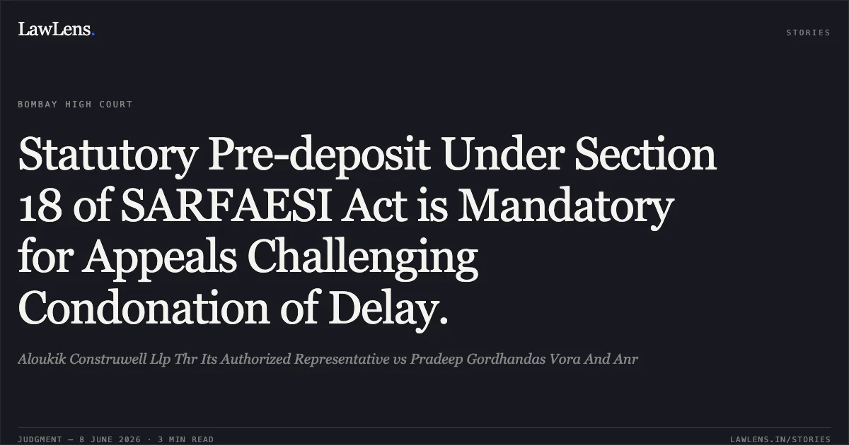 Statutory Pre-deposit Under Section 18 of SARFAESI Act is Mandatory for Appeals Challenging Condonation of Delay.. Aloukik Construwell Llp Thr Its Authorized Representative vs Pradeep Gordhandas Vora And Anr. Bombay High Court. LawLens