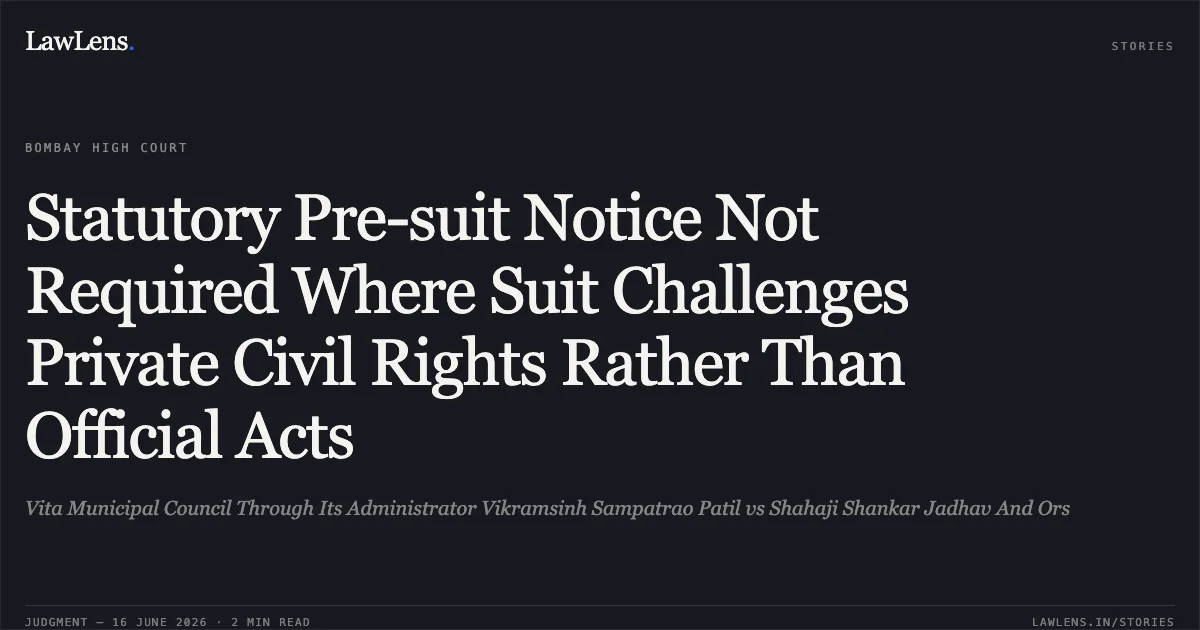 Statutory Pre-suit Notice Not Required Where Suit Challenges Private Civil Rights Rather Than Official Acts. Vita Municipal Council Through Its Administrator Vikramsinh Sampatrao Patil vs Shahaji Shankar Jadhav And Ors. Bombay High Court. LawLens