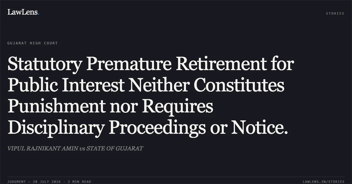 Statutory Premature Retirement for Public Interest Neither Constitutes Punishment nor Requires Disciplinary Proceedings or Notice.. VIPUL RAJNIKANT AMIN vs STATE OF GUJARAT. Gujarat High Court. LawLens