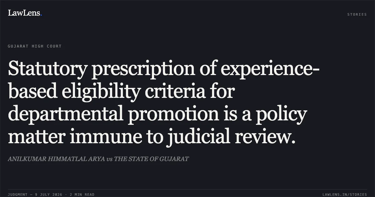 Statutory prescription of experience-based eligibility criteria for departmental promotion is a policy matter immune to judicial review.. ANILKUMAR HIMMATLAL ARYA vs THE STATE OF GUJARAT. Gujarat High Court. LawLens