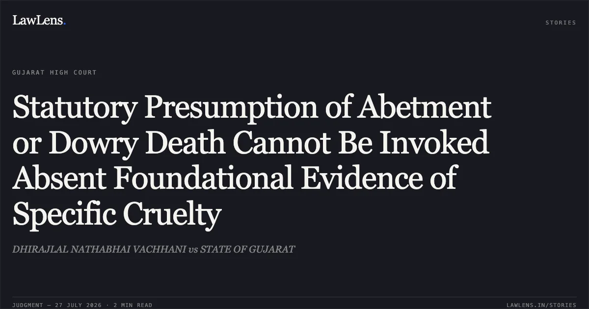 Statutory Presumption of Abetment or Dowry Death Cannot Be Invoked Absent Foundational Evidence of Specific Cruelty. DHIRAJLAL NATHABHAI VACHHANI vs STATE OF GUJARAT. Gujarat High Court. LawLens