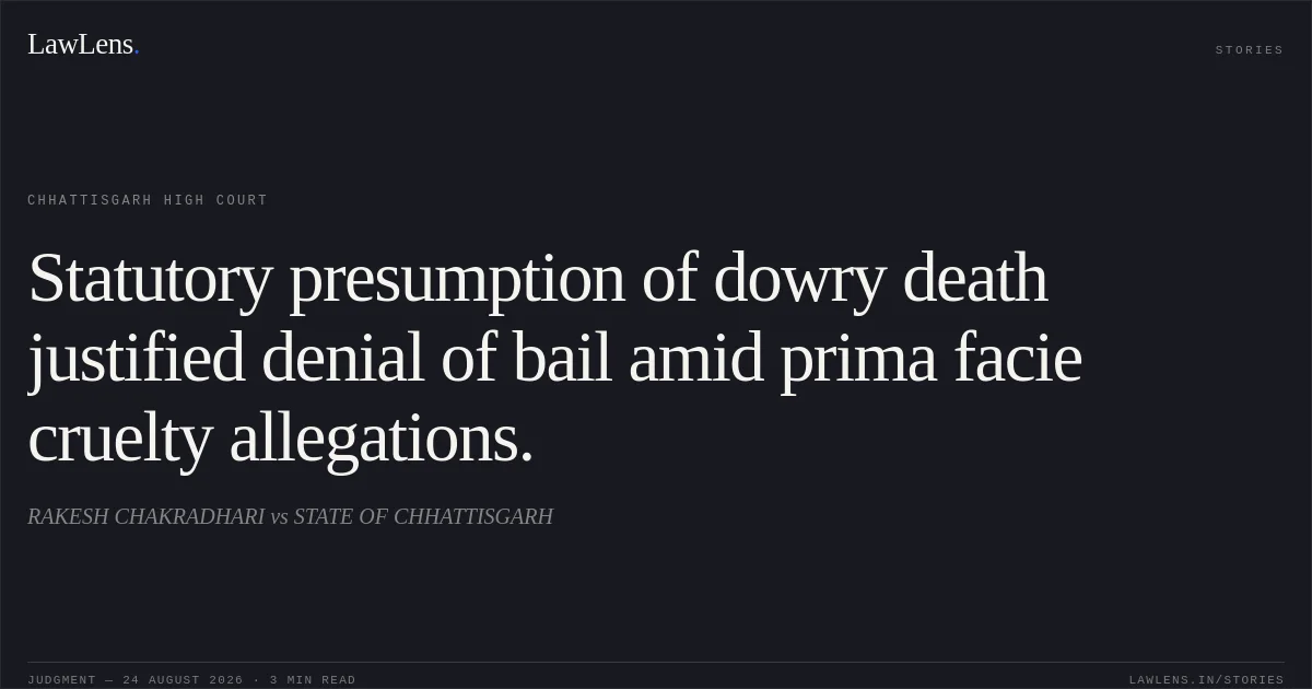 Statutory presumption of dowry death justified denial of bail amid prima facie cruelty allegations.. RAKESH CHAKRADHARI vs STATE OF CHHATTISGARH. Chhattisgarh High Court. LawLens