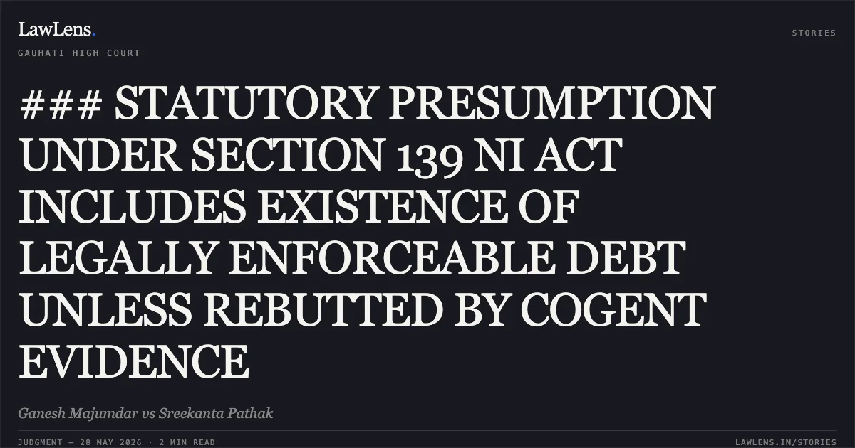### STATUTORY PRESUMPTION UNDER SECTION 139 NI ACT INCLUDES EXISTENCE OF LEGALLY ENFORCEABLE DEBT UNLESS REBUTTED BY COGENT EVIDENCE. Ganesh Majumdar vs Sreekanta Pathak. Gauhati High Court. LawLens