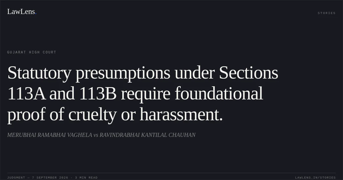 Statutory presumptions under Sections 113A and 113B require foundational proof of cruelty or harassment.. MERUBHAI RAMABHAI VAGHELA vs RAVINDRABHAI KANTILAL CHAUHAN. Gujarat High Court. LawLens
