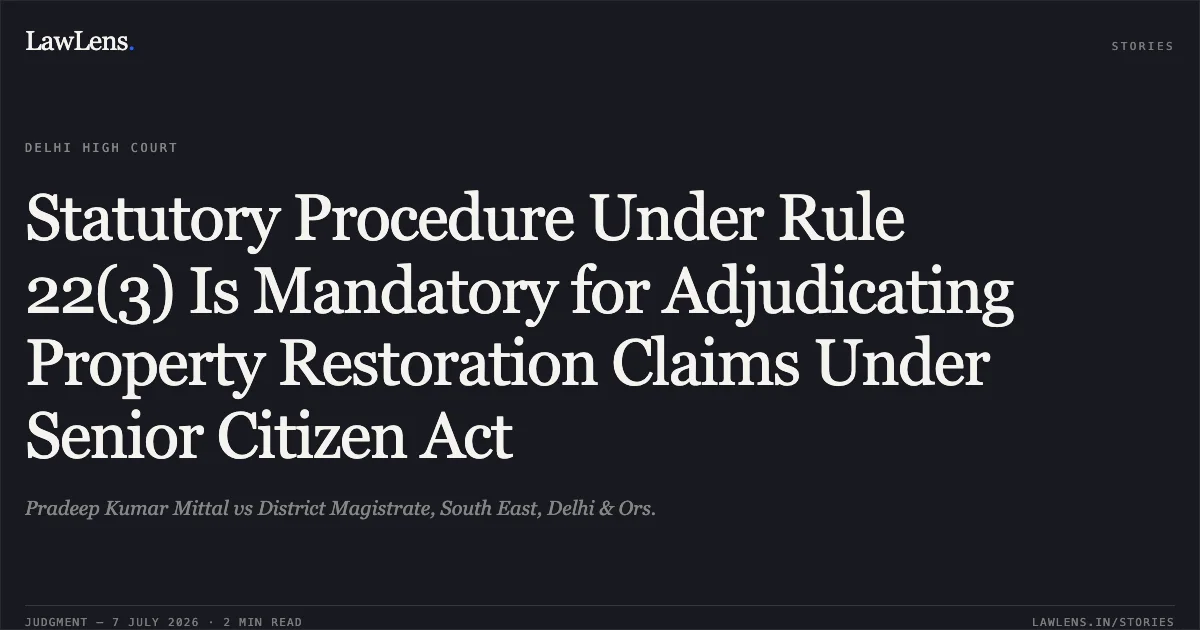 Statutory Procedure Under Rule 22(3) Is Mandatory for Adjudicating Property Restoration Claims Under Senior Citizen Act. Pradeep Kumar Mittal vs District Magistrate, South East, Delhi & Ors.. Delhi High Court. LawLens