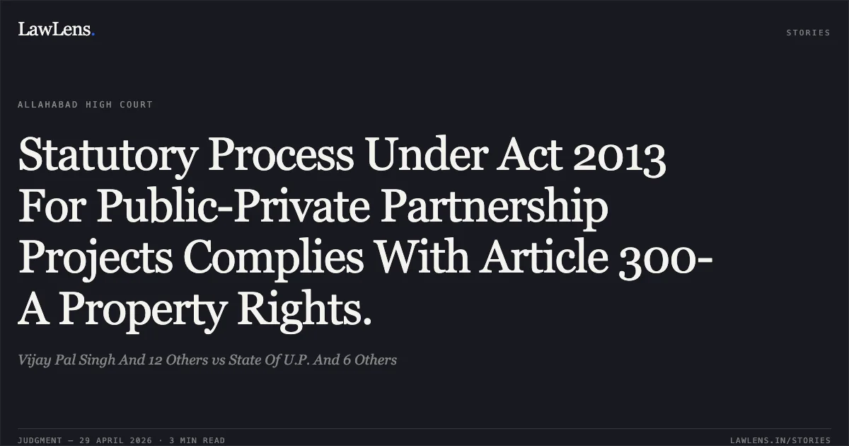 Statutory Process Under Act 2013 For Public-Private Partnership Projects Complies With Article 300-A Property Rights.. Vijay Pal Singh And 12 Others vs State Of U.P. And 6 Others. Allahabad High Court. LawLens
