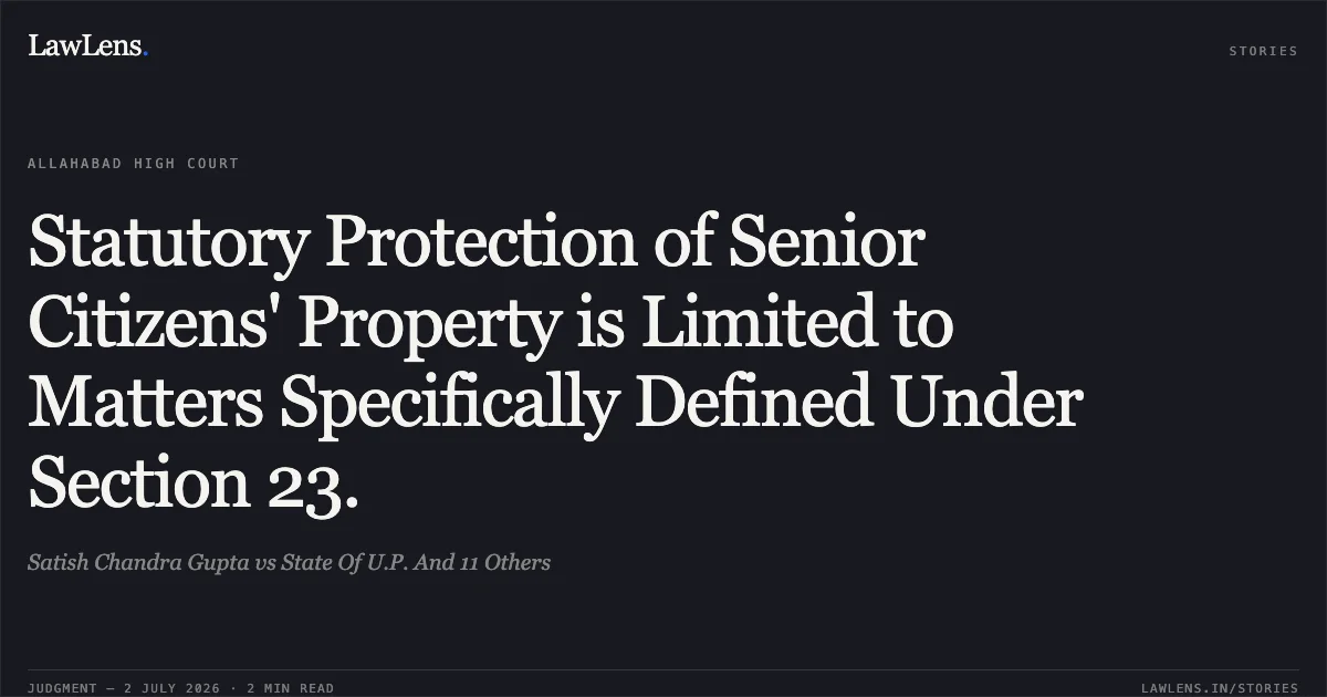 Statutory Protection of Senior Citizens' Property is Limited to Matters Specifically Defined Under Section 23.. Satish Chandra Gupta vs State Of U.P. And 11 Others. Allahabad High Court. LawLens