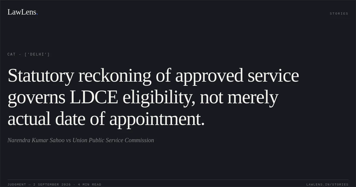 Statutory reckoning of approved service governs LDCE eligibility, not merely actual date of appointment.. Narendra Kumar Sahoo vs Union Public Service Commission. CAT - ['Delhi']. LawLens