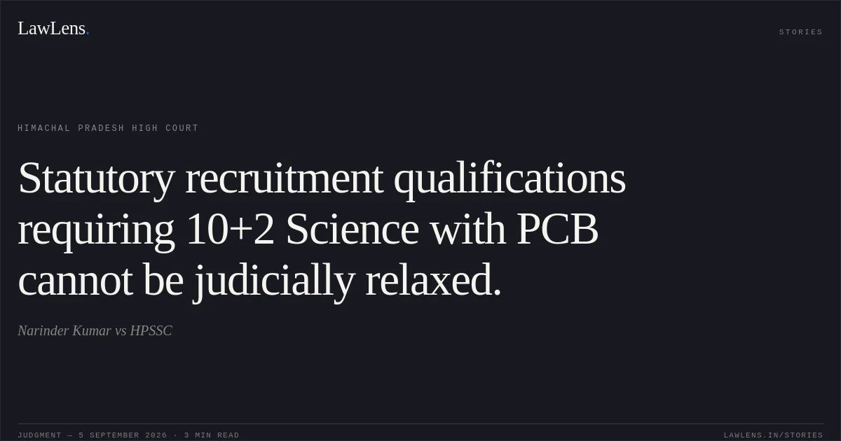 Statutory recruitment qualifications requiring 10+2 Science with PCB cannot be judicially relaxed.. Narinder Kumar vs HPSSC. Himachal Pradesh High Court. LawLens