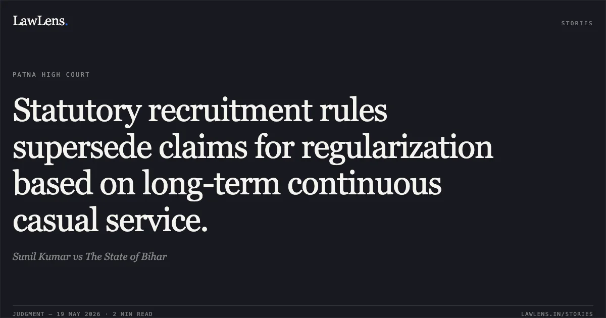 Statutory recruitment rules supersede claims for regularization based on long-term continuous casual service.. Sunil Kumar vs The State of Bihar. Patna High Court. LawLens