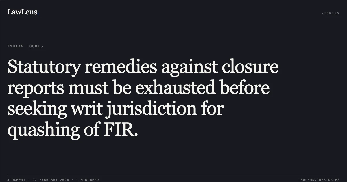 Statutory remedies against closure reports must be exhausted before seeking writ jurisdiction for quashing of FIR.. Master Devarsh v. Union of India & Ors. [W.P.(CRL) 1092/2019] and Dr. Ritu Verma & Ors. v. State of NCT of Delhi & Anr. [W.P.(CRL) 3537/2019]. Delhi High Court. LawLens